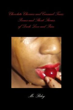 portada Chocolate Cherries and Caramel Tears: Poems and Short Stories of Dark Love and Pain (en Inglés)