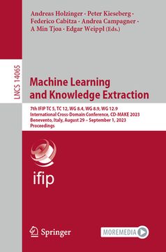 portada Machine Learning and Knowledge Extraction: 7th Ifip Tc 5, Tc 12, Wg 8.4, Wg 8.9, Wg 12.9 International Cross-Domain Conference, CD-Make 2023, Benevent (en Inglés)