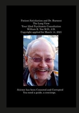 portada Patient Satisfaction and Dr. Burnout The Long View Your 22nd Psychiatric Consultation William R. Yee M.D., J.D. Copyright applied for March 14, 2021 (in English)