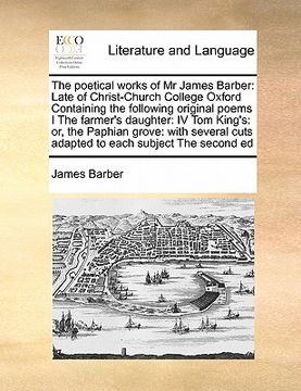portada the poetical works of mr james barber: late of christ-church college oxford containing the following original poems i the farmer's daughter: iv tom ki (en Inglés)