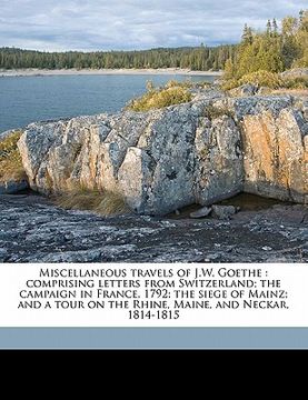 portada miscellaneous travels of j.w. goethe: comprising letters from switzerland; the campaign in france, 1792; the siege of mainz; and a tour on the rhine, (en Inglés)