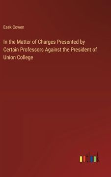portada In the Matter of Charges Presented by Certain Professors Against the President of Union College (en Inglés)