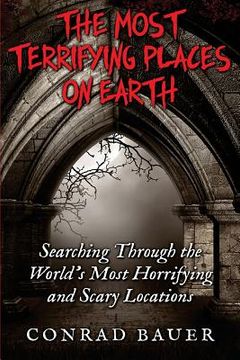 portada The Most Terrifying Places on Earth: Searching Through the World's Most Horrifying and Scary Locations (in English)