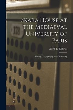 portada Skara House at the Mediaeval University of Paris: History, Topography and Chartulary (en Inglés)