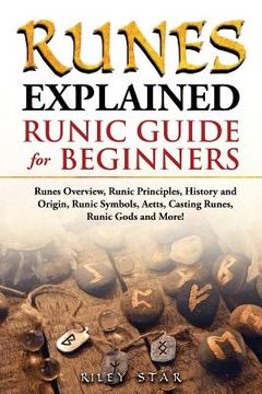 portada Runes Explained: Runes Overview, Runic Principles, History and Origin, Runic Symbols, Aetts, Casting Runes, Runic Gods and More! Runic (in English)