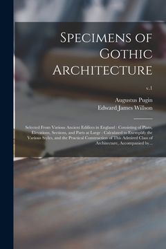 portada Specimens of Gothic Architecture: Selected From Various Ancient Edifices in England: Consisting of Plans, Elevations, Sections, and Parts at Large: Ca (en Inglés)