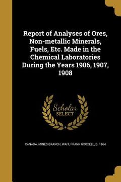 portada Report of Analyses of Ores, Non-metallic Minerals, Fuels, Etc. Made in the Chemical Laboratories During the Years 1906, 1907, 1908 (in English)