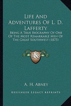 portada life and adventures of l. d. lafferty: being a true biography of one of the most remarkable men of the great southwest (1875) (en Inglés)