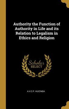 portada Authority the Function of Authority in Life and its Relation to Legalism in Ethics and Religion