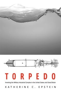 portada Torpedo: Inventing the Military-Industrial Complex in the United States and Great Britain (in English)