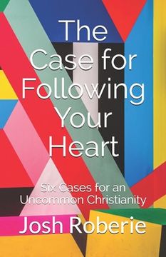 portada The Case for Following Your Heart: Six Cases for an Uncommon Christianity (en Inglés)