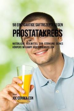 portada 58 Einzigartige Saftrezepte Gegen Prostatakrebs: Natürliche Heilmittel Zur Stärkung Deines Körpers Im Kampf Gegen Krebszellen (in German)