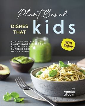 portada Plant-Based Dishes That Kids Will Enjoy: Fun and Nutritious Plant-Based Recipes for Your Little Superheroes in Training!