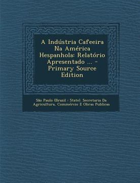 portada A Industria Cafeeira Na America Hespanhola: Relatorio Apresentado ... (en Portugués)