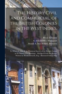 portada The History Civil and Commercial, of the British Colonies in the West Indies.: To Which is Added, An Historical Survey of the French Colony in the Isl (en Inglés)