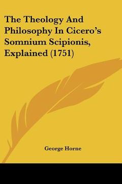 portada the theology and philosophy in cicero's somnium scipionis, explained (1751) (in English)