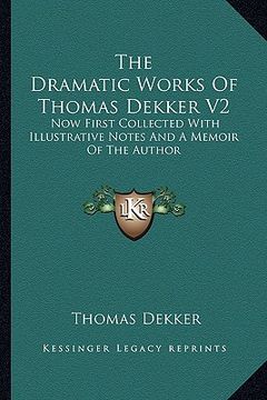 portada the dramatic works of thomas dekker v2: now first collected with illustrative notes and a memoir of the author (en Inglés)