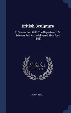 portada British Sculpture: In Connection With The Department Of Science And Art: (delivered 19th April 1858)