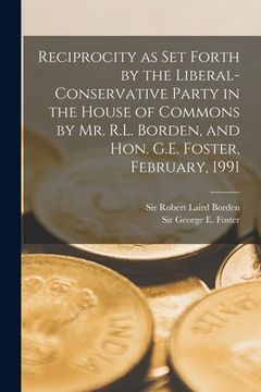 portada Reciprocity as Set Forth by the Liberal-Conservative Party in the House of Commons by Mr. R.L. Borden, and Hon. G.E. Foster, February, 1991 [microform (en Inglés)