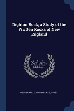 portada Dighton Rock; a Study of the Written Rocks of New England (en Inglés)