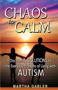 portada Chaos to Calm: Discovering Solutions to the Everyday Problems of Living with Autism (en Inglés)