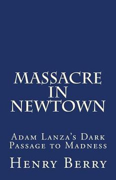 portada Massacre in Newtown: Adam Lanza's Dark Passage to Madness (in English)