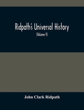 portada Ridpath'S Universal History: An Account Of The Origin, Primitive Condition And Ethnic Development Of The Great Races Of Mankind, And Of The Princip (en Inglés)