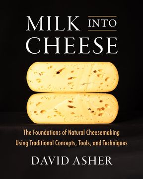 portada Milk Into Cheese: The Foundations of Natural Cheesemaking Using Traditional Concepts, Tools, and Techniques (en Inglés)
