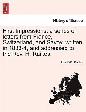 portada first impressions: a series of letters from france, switzerland, and savoy, written in 1833-4, and addressed to the rev. h. raikes. (en Inglés)