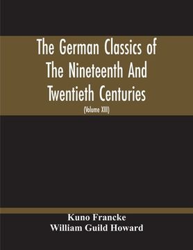 portada The German Classics Of The Nineteenth And Twentieth Centuries: Masterpieces Of German Literature Translated Into English (Volume Xiii)