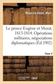 portada Le prince Eugène et Murat, 1813-1814. Opérations militaires, négociations diplomatiques. Tome 4 (en Francés)