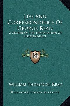 portada life and correspondence of george read: a signer of the declaration of independence (en Inglés)