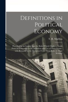 portada Definitions in Political Economy: Preceded by an Inquiry Into the Rules Which Ought to Guide Political Economists in the Definition and Use of Their T