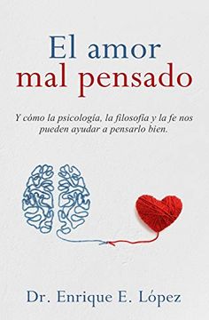 portada El Amor mal Pensado: Y Cómo la Psicología, la Filosofía y la fe nos Pueden Ayudar a Pensarlo Bien (in Spanish)