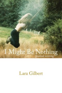 portada I Might Be Nothing: Journal Writing by Lara Gilbert (en Inglés)