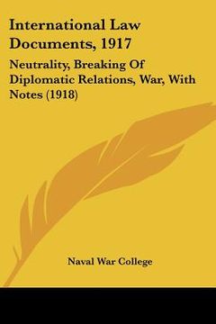 portada international law documents, 1917: neutrality, breaking of diplomatic relations, war, with notes (1918) (en Inglés)