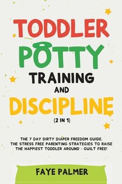 portada Toddler Potty Training & Discipline (2 in 1): The 7 Day Dirty Diaper Freedom Guide. The Stress Free Parenting Strategies To Raise The Happiest Toddler (in English)