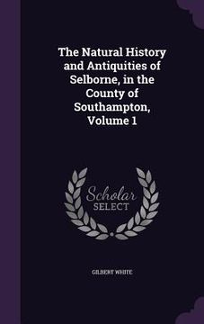 portada The Natural History and Antiquities of Selborne, in the County of Southampton, Volume 1