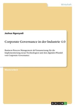 portada Corporate Governance in der Industrie 4.0: Business Process Management als Voraussetzung für die Implementierung neuer Technologien und den digitalen (en Alemán)