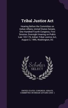 portada Tribal Justice Act: Hearing Before the Committee on Indian Affairs, United States Senate, One Hundred Fourth Congress, First Session, Over