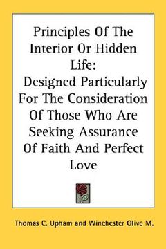 portada principles of the interior or hidden life: designed particularly for the consideration of those who are seeking assurance of faith and perfect love (in English)