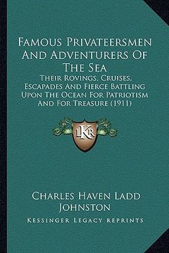 portada famous privateersmen and adventurers of the sea: their rovings, cruises, escapades and fierce battling upon the ocean for patriotism and for treasure (in English)