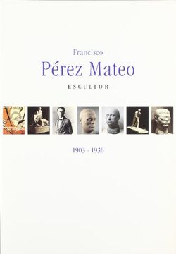 portada Francisco Perez Mateo, Escultor, 1903-1936: Museo Nacional Centro de Arte Reina Sofia, Madrid, del 21 de Junio Al 18 de Agosto de 2002