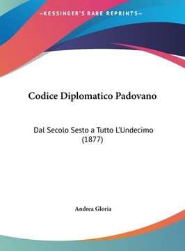 portada Codice Diplomatico Padovano: Dal Secolo Sesto a Tutto L'Undecimo (1877) (in Italian)