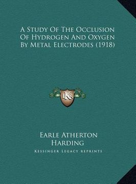 portada a   study of the occlusion of hydrogen and oxygen by metal elea study of the occlusion of hydrogen and oxygen by metal electrodes (1918) ctrodes (1918
