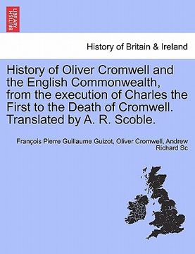 portada history of oliver cromwell and the english commonwealth, from the execution of charles the first to the death of cromwell. translated by a. r. scoble.