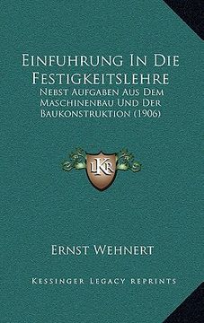 portada Einfuhrung In Die Festigkeitslehre: Nebst Aufgaben Aus Dem Maschinenbau Und Der Baukonstruktion (1906) (en Alemán)