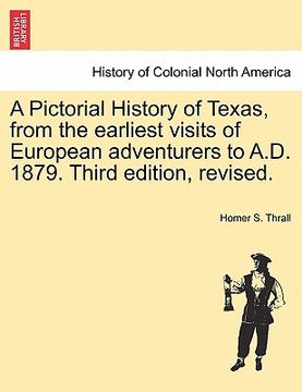 portada a pictorial history of texas, from the earliest visits of european adventurers to a.d. 1879. third edition, revised. (en Inglés)