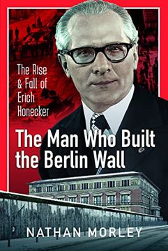 portada The Man Who Built the Berlin Wall: The Rise and Fall of Erich Honecker (en Inglés)