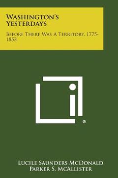 portada Washington's Yesterdays: Before There Was A Territory, 1775-1853 (en Inglés)